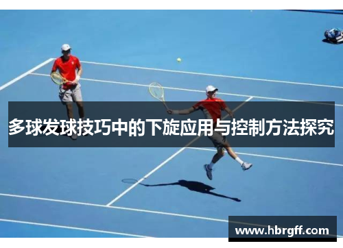 多球发球技巧中的下旋应用与控制方法探究