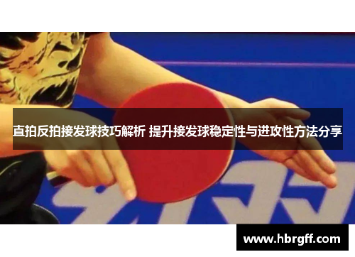 直拍反拍接发球技巧解析 提升接发球稳定性与进攻性方法分享