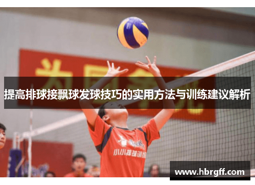 提高排球接飘球发球技巧的实用方法与训练建议解析