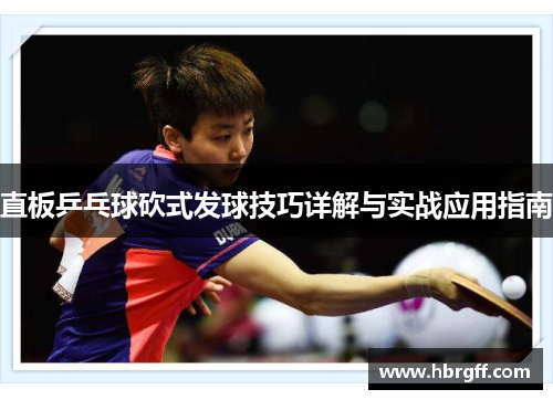 直板乒乓球砍式发球技巧详解与实战应用指南