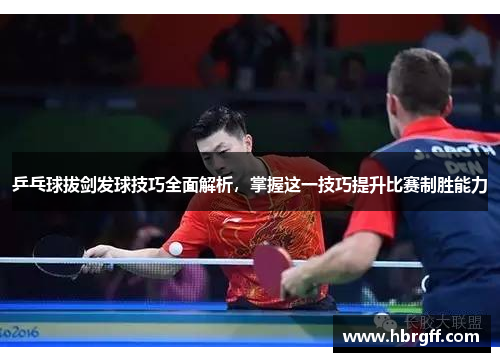 乒乓球拔剑发球技巧全面解析，掌握这一技巧提升比赛制胜能力