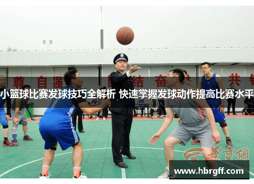 小篮球比赛发球技巧全解析 快速掌握发球动作提高比赛水平