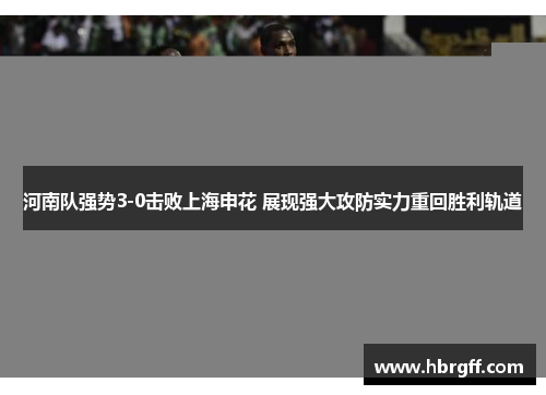河南队强势3-0击败上海申花 展现强大攻防实力重回胜利轨道