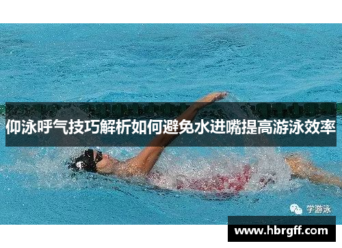 仰泳呼气技巧解析如何避免水进嘴提高游泳效率
