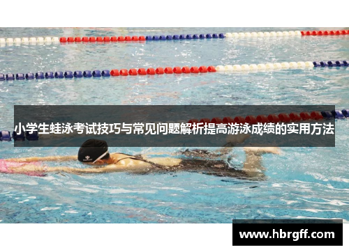 小学生蛙泳考试技巧与常见问题解析提高游泳成绩的实用方法