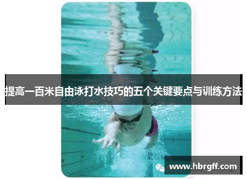 提高一百米自由泳打水技巧的五个关键要点与训练方法