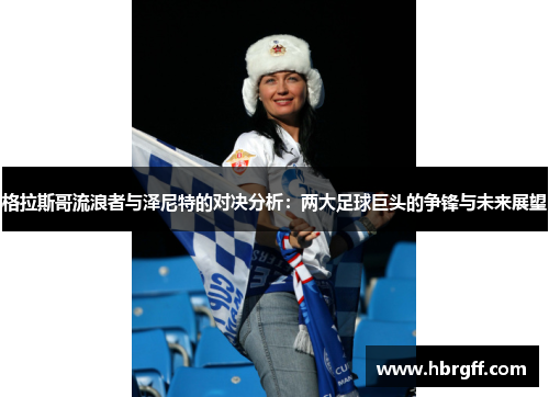格拉斯哥流浪者与泽尼特的对决分析：两大足球巨头的争锋与未来展望
